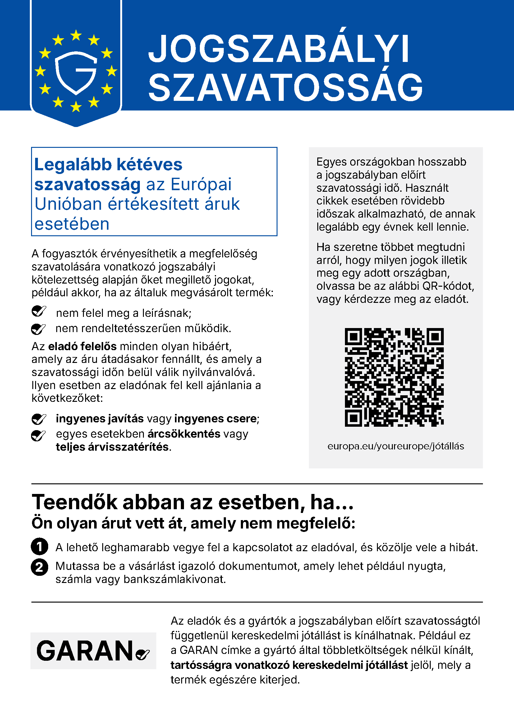 Jogszabályi szavatosság: legalább kétéves szavatosság az Európai Unióban értékesített áruk esetében. Ha az áru nem felel meg a leírásnak vagy nem működik rendeltetésszerűen, az eladó ingyenes javítást vagy cserét, egyes esetekben árcsökkentést vagy teljes árvisszatérítést köteles felajánlani. Teendő: vegye fel a kapcsolatot az eladóval, és mutassa be a vásárlást igazoló dokumentumot. Részletek: europa.eu/youreurope
